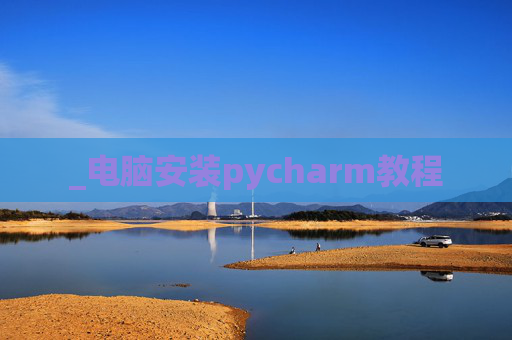 _电脑安装pycharm教程 _电脑安装pycharm教程